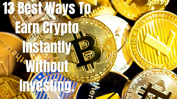 13 Best Ways To Earn Crypto Instantly Without Investing.